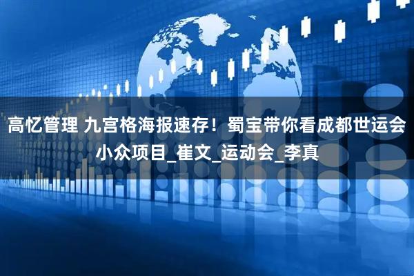 高忆管理 九宫格海报速存！蜀宝带你看成都世运会小众项目_崔文_运动会_李真
